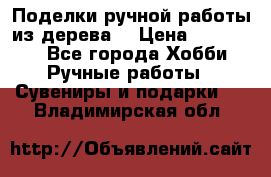  Поделки ручной работы из дерева  › Цена ­ 3-15000 - Все города Хобби. Ручные работы » Сувениры и подарки   . Владимирская обл.